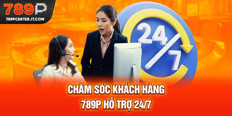 Chăm sóc khách hàng 789P hỗ trợ 24/7