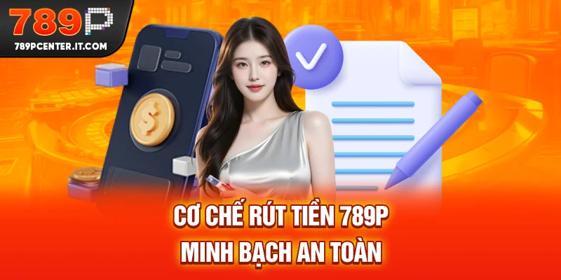 Cơ chế rút tiền 789P minh bạch an toàn