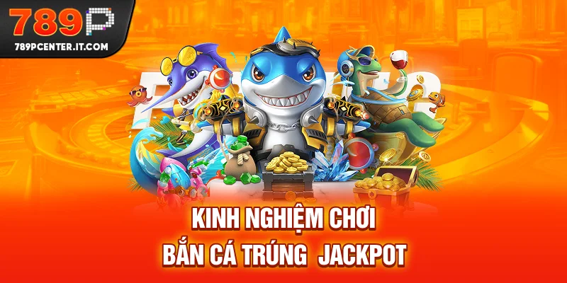 Kinh nghiệm chơi bắn cá trúng jackpot