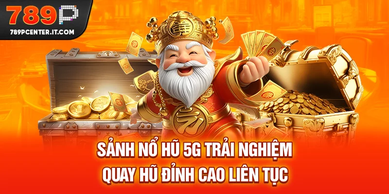 Sảnh Nổ Hũ 5G - Trải Nghiệm Quay Hũ Đỉnh Cao Liên Tục