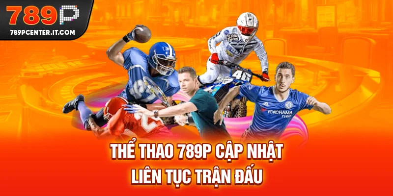 Thể thao 789P là sảnh chơi cập nhật liên tục trận đấu